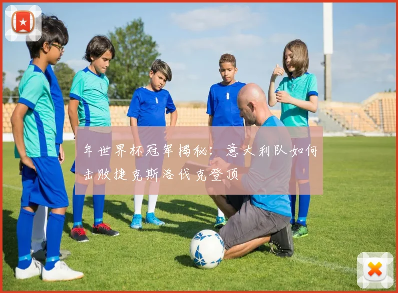 年世界杯冠军揭秘：意大利队如何击败捷克斯洛伐克登顶