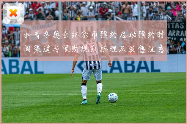 抖音冬奥会纪念币预约启动预约时间渠道与限购规则梳理及发售注意事项