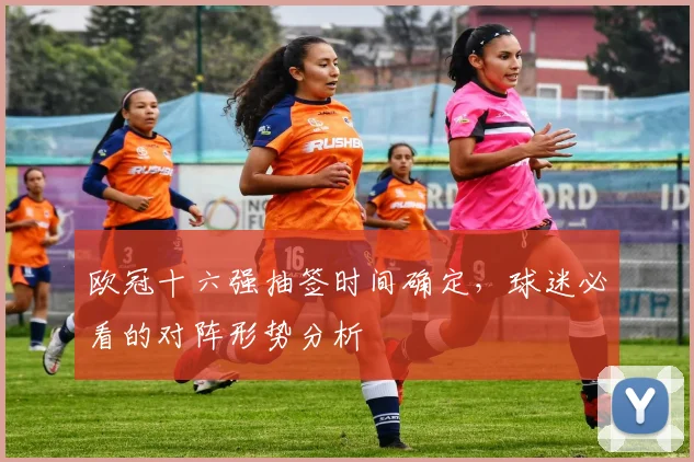 欧冠十六强抽签时间确定，球迷必看的对阵形势分析