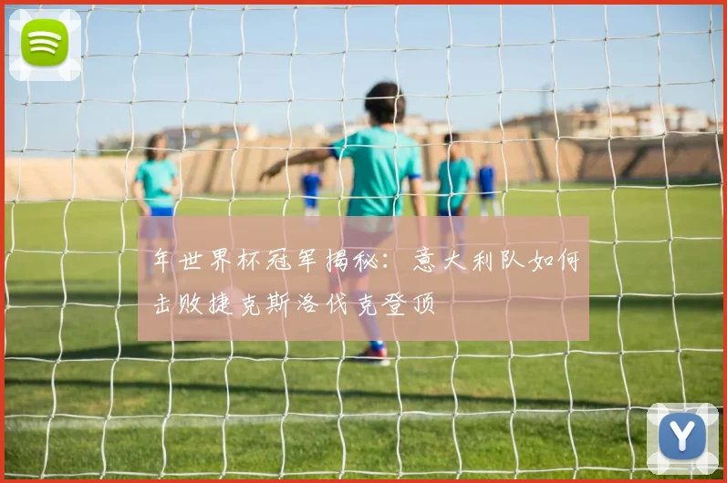 年世界杯冠军揭秘：意大利队如何击败捷克斯洛伐克登顶