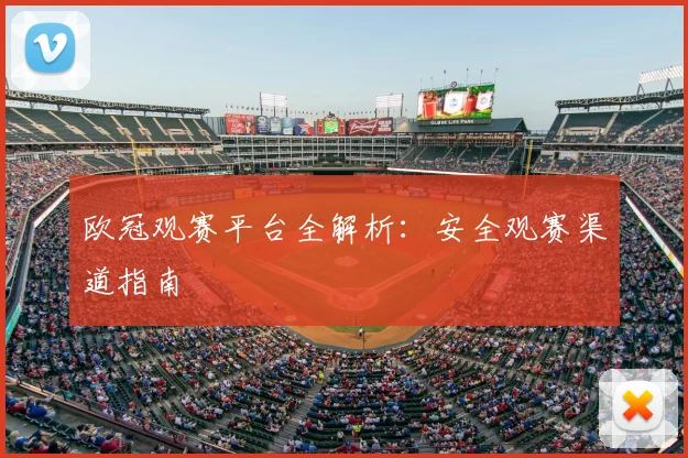 欧冠观赛平台全解析：安全观赛渠道指南