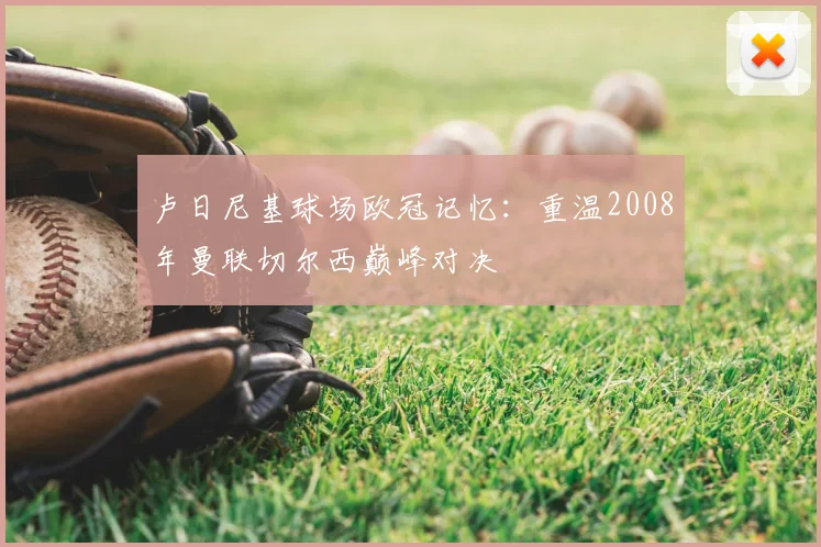 卢日尼基球场欧冠记忆：重温2008年曼联切尔西巅峰对决